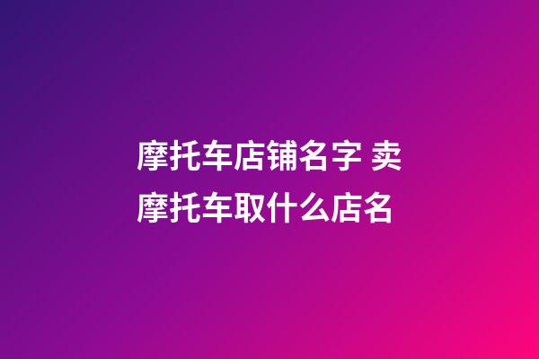 摩托车店铺名字 卖摩托车取什么店名-第1张-店铺起名-玄机派